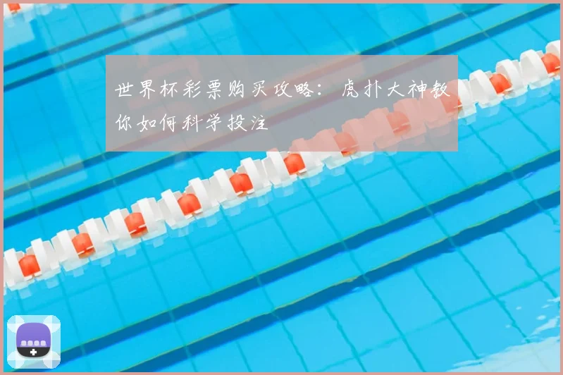 世界杯彩票购买攻略:虎扑大神教你如何科学投注