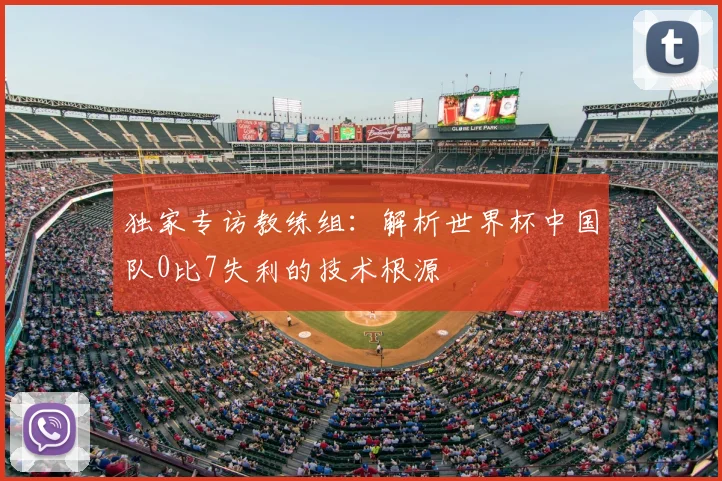 独家专访教练组:解析世界杯中国队0比7失利的技术根源