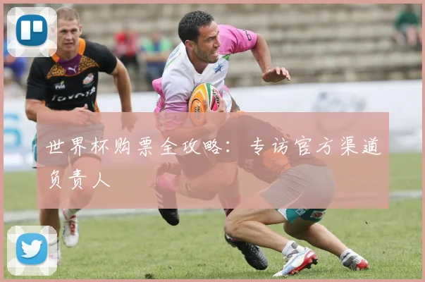 世界杯购票全攻略：专访官方渠道负责人