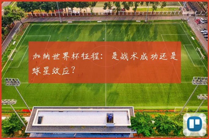 加纳世界杯征程：是战术成功还是球星效应？