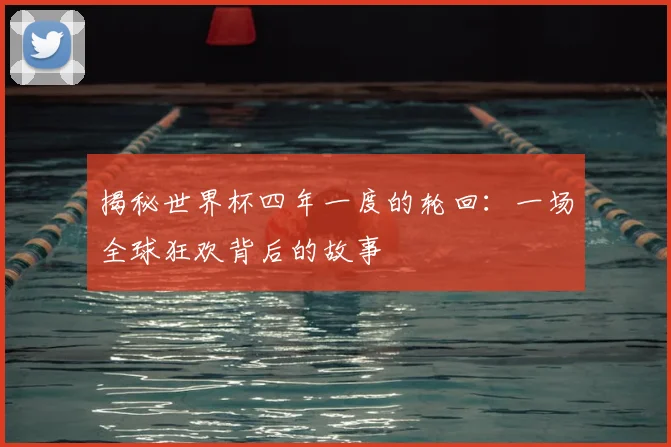 揭秘世界杯四年一度的轮回：一场全球狂欢背后的故事