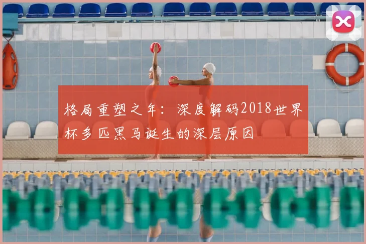 格局重塑之年:深度解码2018世界杯多匹黑马诞生的深层原因