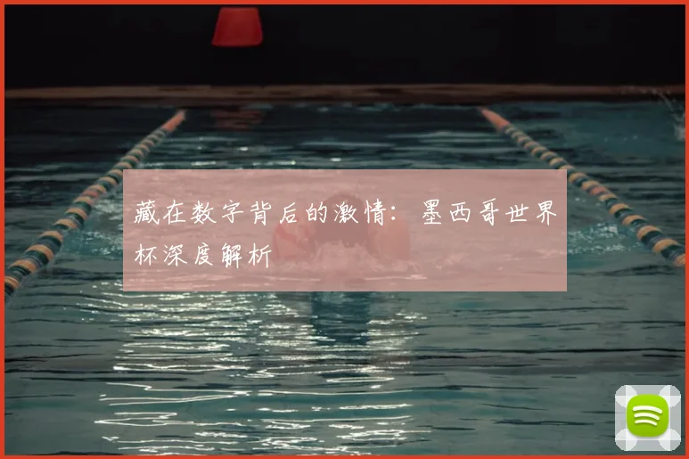 藏在数字背后的激情：墨西哥世界杯深度解析
