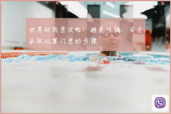 世界杯购票攻略：避免诈骗，安全获取比赛门票的步骤