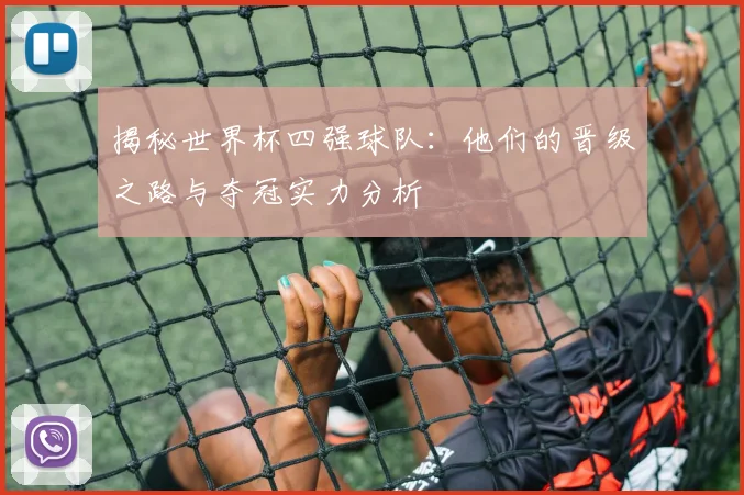 揭秘世界杯四强球队：他们的晋级之路与夺冠实力分析