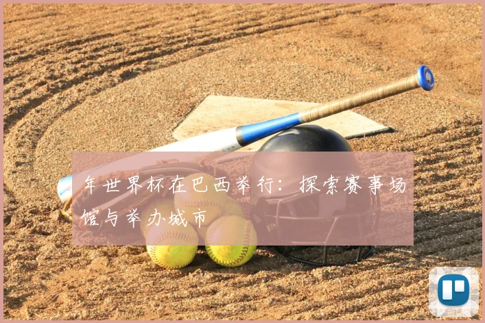 年世界杯在巴西举行:探索赛事场馆与举办城市
