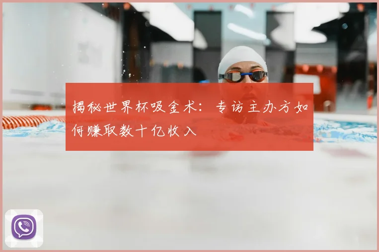 揭秘世界杯吸金术：专访主办方如何赚取数十亿收入