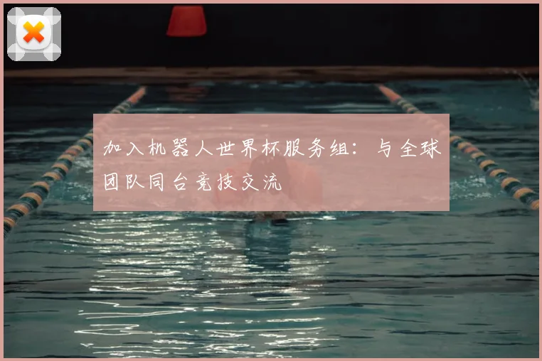 加入机器人世界杯服务组：与全球团队同台竞技交流