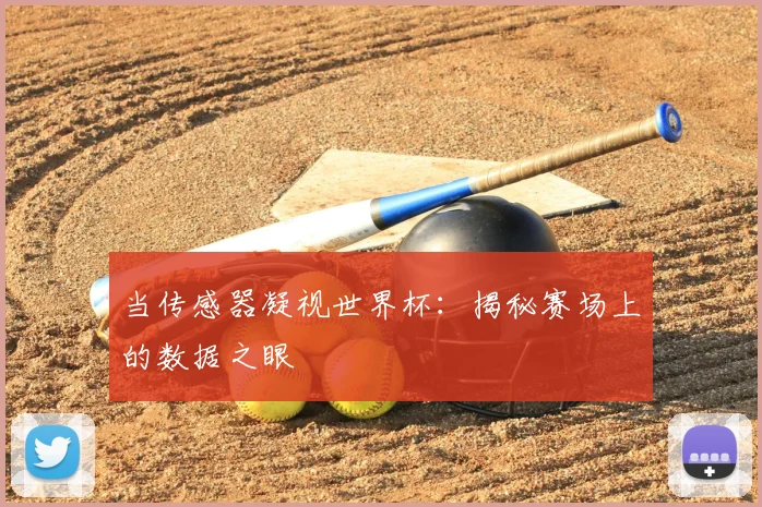 当传感器凝视世界杯：揭秘赛场上的数据之眼