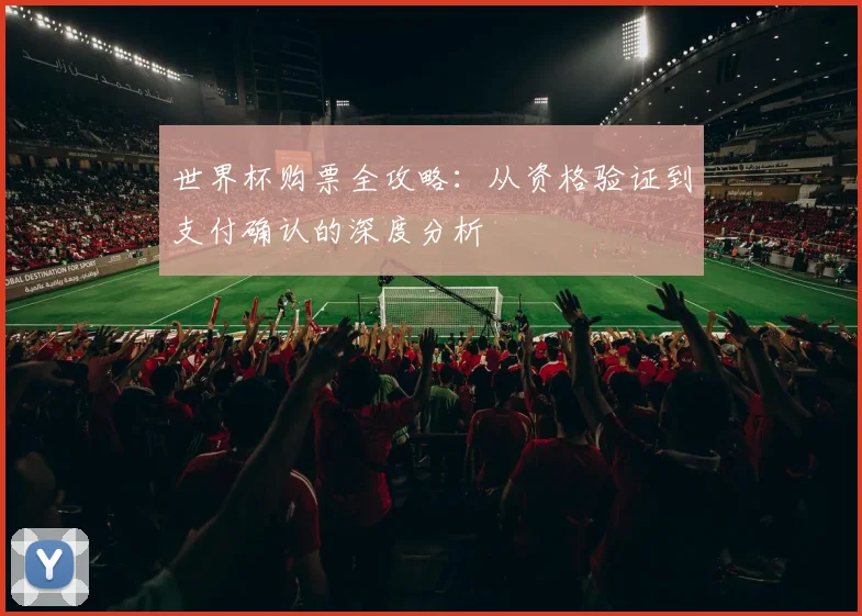 世界杯购票全攻略：从资格验证到支付确认的深度分析
