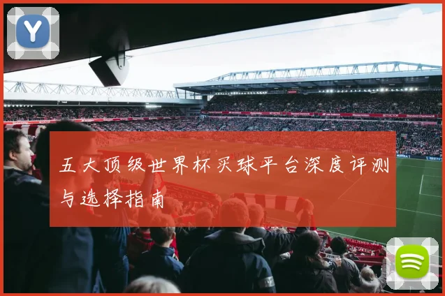 五大顶级世界杯买球平台深度评测与选择指南