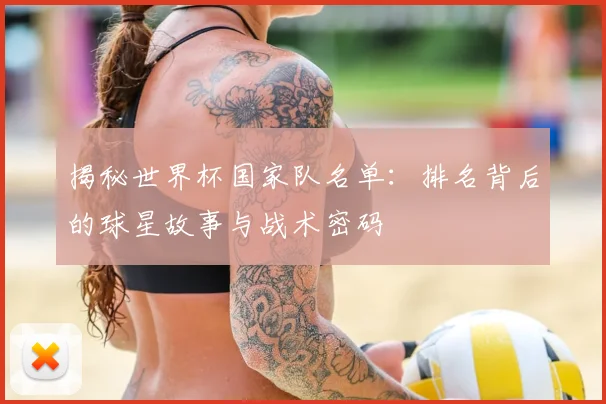 揭秘世界杯国家队名单：排名背后的球星故事与战术密码