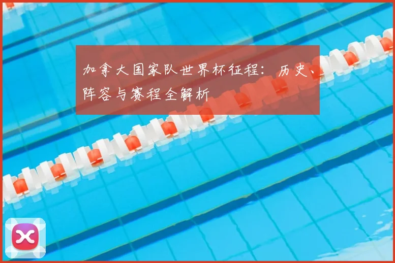 加拿大国家队世界杯征程：历史、阵容与赛程全解析