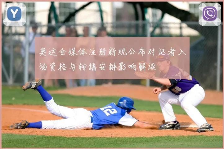 奥运会媒体注册新规公布对记者入场资格与转播安排影响解读