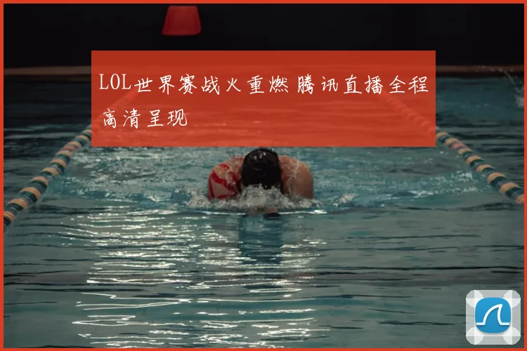 LOL世界赛战火重燃 腾讯直播全程高清呈现