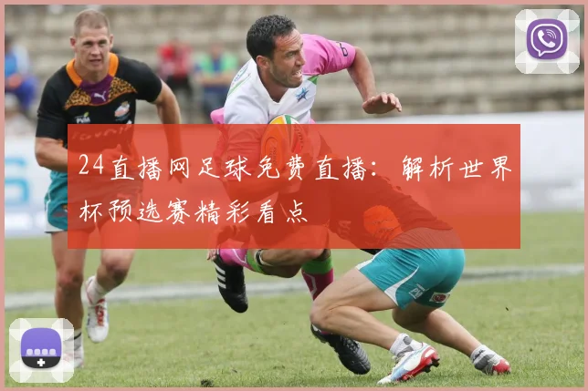 24直播网足球免费直播：解析世界杯预选赛精彩看点