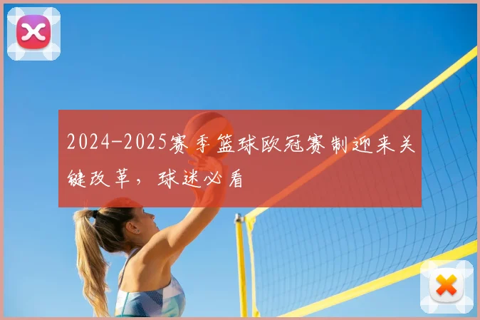 2024-2025赛季篮球欧冠赛制迎来关键改革，球迷必看