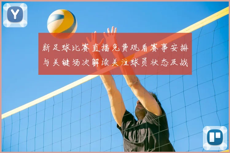 新足球比赛直播免费观看赛事安排与关键场次解读关注球员状态及战术对位信息