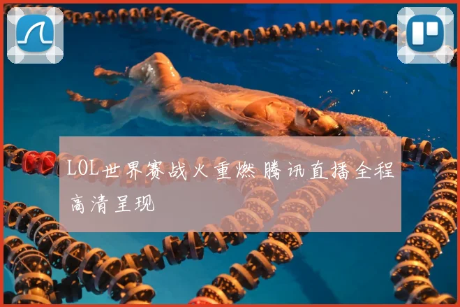 LOL世界赛战火重燃 腾讯直播全程高清呈现