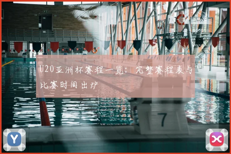 U20亚洲杯赛程一览：完整赛程表与比赛时间出炉