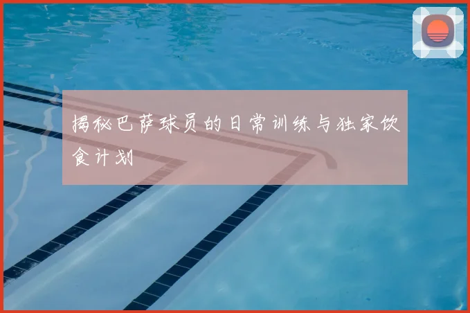 揭秘巴萨球员的日常训练与独家饮食计划