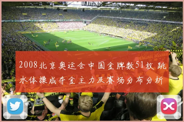 2008北京奥运会中国金牌数51枚 跳水体操成夺金主力及赛场分布分析