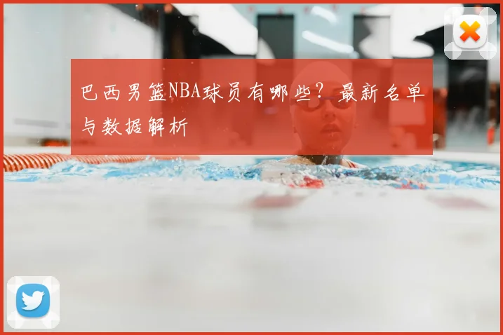 巴西男篮NBA球员有哪些？最新名单与数据解析