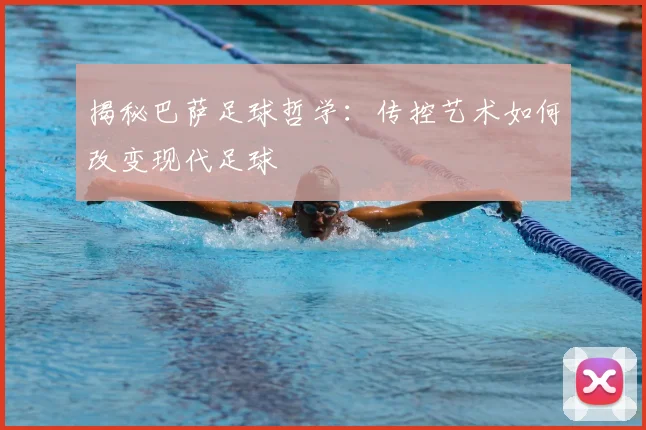 揭秘巴萨足球哲学：传控艺术如何改变现代足球