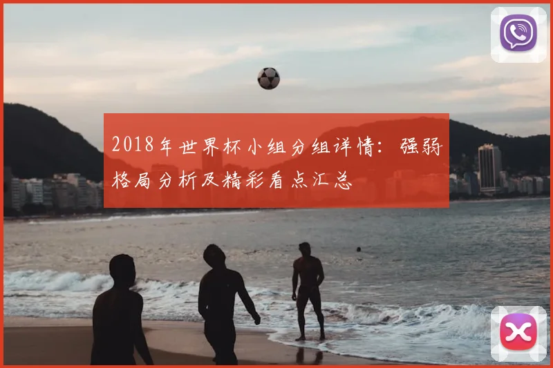 2018年世界杯小组分组详情：强弱格局分析及精彩看点汇总