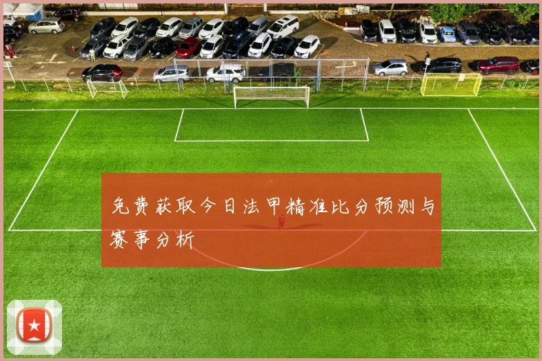 免费获取今日法甲精准比分预测与赛事分析