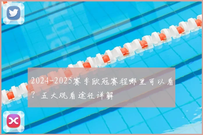 2024-2025赛季欧冠赛程哪里可以看？五大观看途径详解