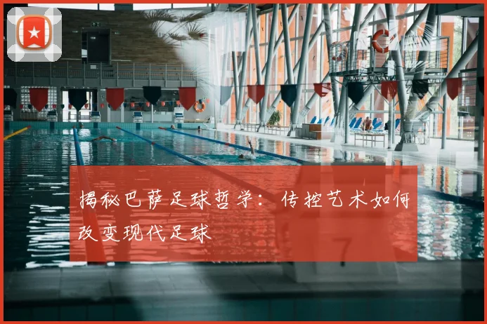 揭秘巴萨足球哲学：传控艺术如何改变现代足球