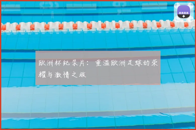 欧洲杯纪录片：重温欧洲足球的荣耀与激情之旅